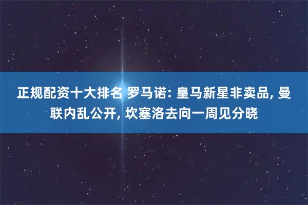 正规配资十大排名 罗马诺: 皇马新星非卖品, 曼联内乱公开, 坎塞洛去向一周见分晓
