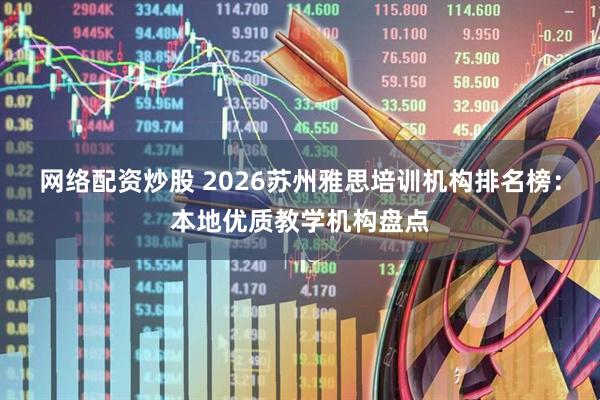 网络配资炒股 2026苏州雅思培训机构排名榜：本地优质教学机构盘点