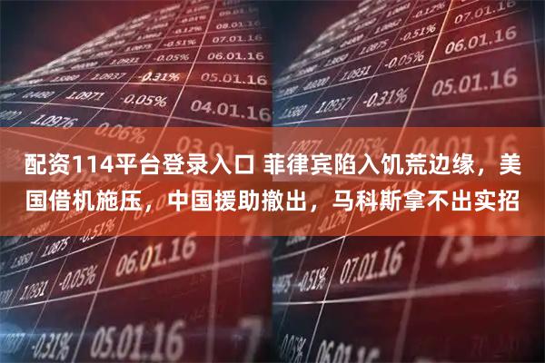配资114平台登录入口 菲律宾陷入饥荒边缘，美国借机施压，中国援助撤出，马科斯拿不出实招
