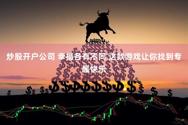 炒股开户公司 幸福各有不同 这款游戏让你找到专属快乐