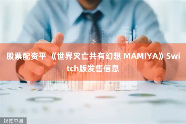 股票配资平 《世界灭亡共有幻想 MAMIYA》Switch版发售信息