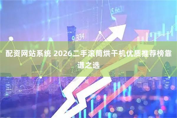 配资网站系统 2026二手滚筒烘干机优质推荐榜靠谱之选